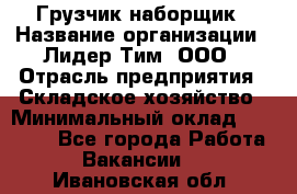 Грузчик-наборщик › Название организации ­ Лидер Тим, ООО › Отрасль предприятия ­ Складское хозяйство › Минимальный оклад ­ 15 000 - Все города Работа » Вакансии   . Ивановская обл.